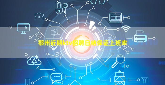 鄂州近期ktv招聘日结保证上班率